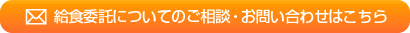 給食委託ついてのご相談・お問合せはこちら