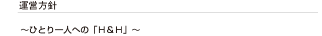 運営方針　～ひとり一人への「H＆H」～